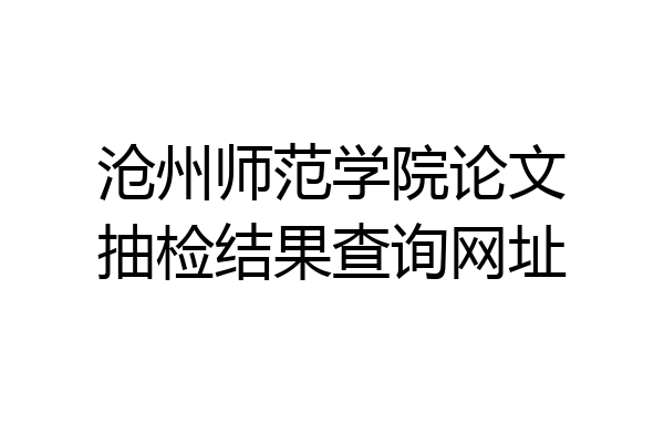 沧州师范学院论文抽检结果查询网址
