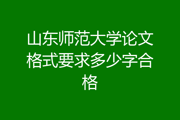 山东师范大学论文格式要求多少字合格