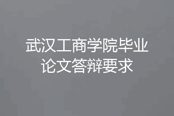 武汉工商学院毕业论文答辩要求