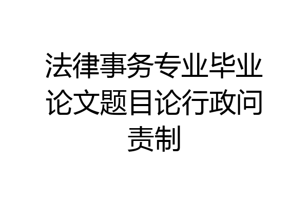 法律事务专业毕业论文题目论行政问责制