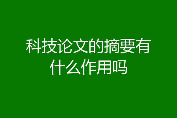 科技论文的摘要有什么作用吗