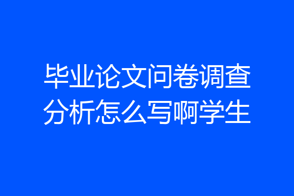 毕业论文问卷调查分析怎么写啊学生