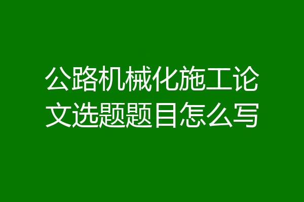 公路机械化施工论文选题题目怎么写