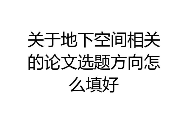 关于地下空间相关的论文选题方向怎么填好
