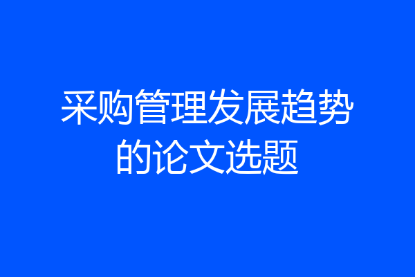 采购管理发展趋势的论文选题