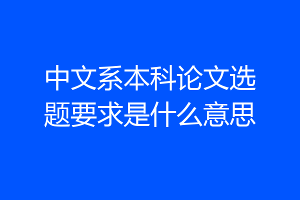 中文系本科论文选题要求是什么意思