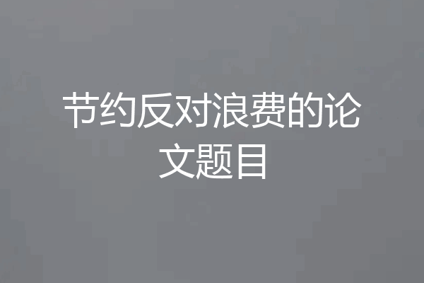 节约反对浪费的论文题目