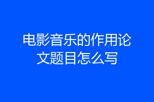 电影音乐的作用论文题目怎么写