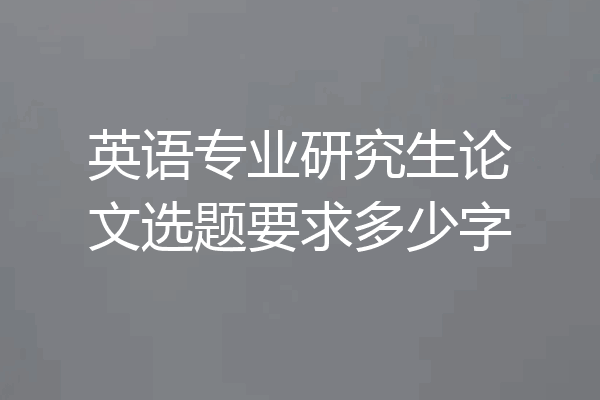 英语专业研究生论文选题要求多少字