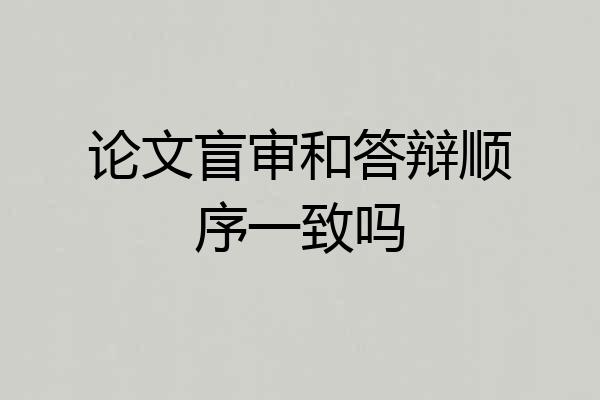 论文盲审和答辩顺序一致吗