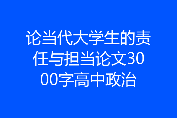 论当代大学生的责任与担当论文3000字高中政治