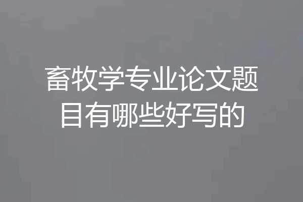 畜牧学专业论文题目有哪些好写的