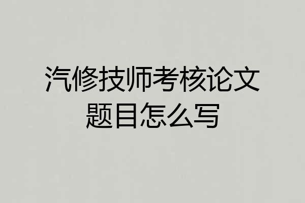 汽修技师考核论文题目怎么写