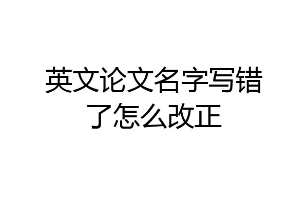 英文论文名字写错了怎么改正