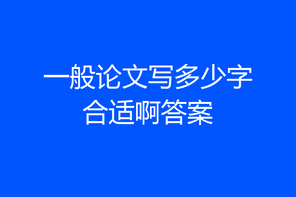 一般论文写多少字合适啊答案