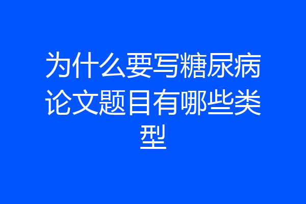 为什么要写糖尿病论文题目有哪些类型