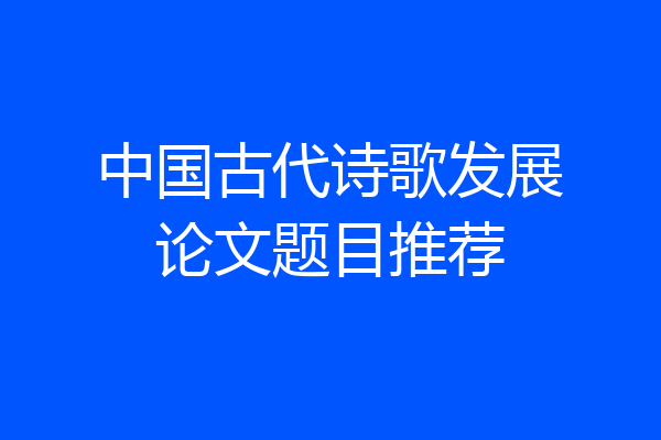 中国古代诗歌发展论文题目推荐