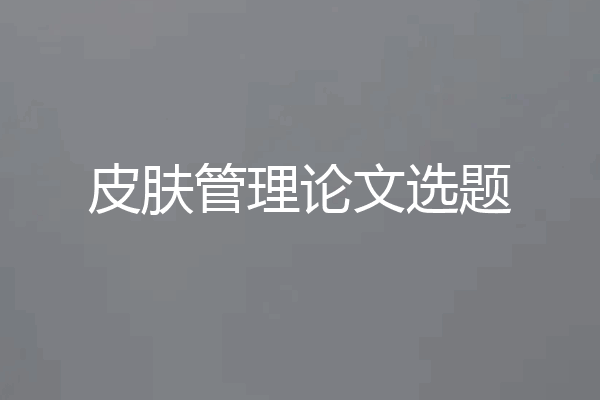 皮肤管理论文选题