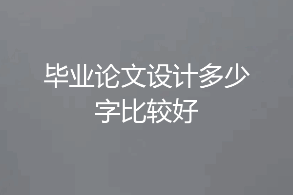 毕业论文设计多少字比较好