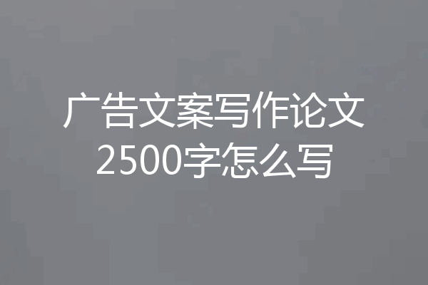 广告文案写作论文2500字怎么写