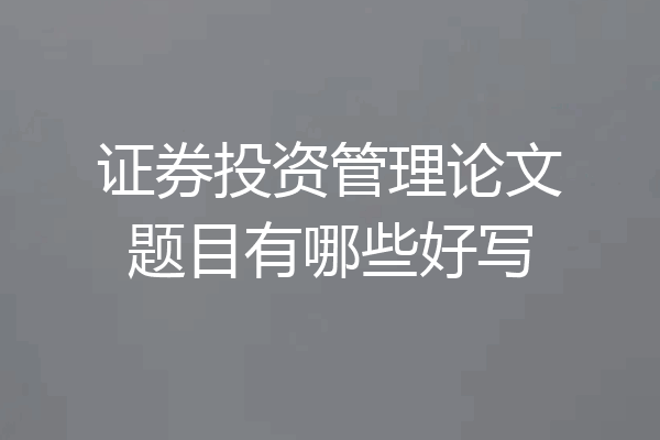 证券投资管理论文题目有哪些好写