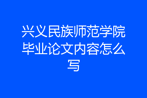兴义民族师范学院毕业论文内容怎么写