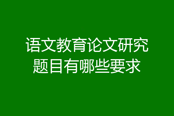 语文教育论文研究题目有哪些要求
