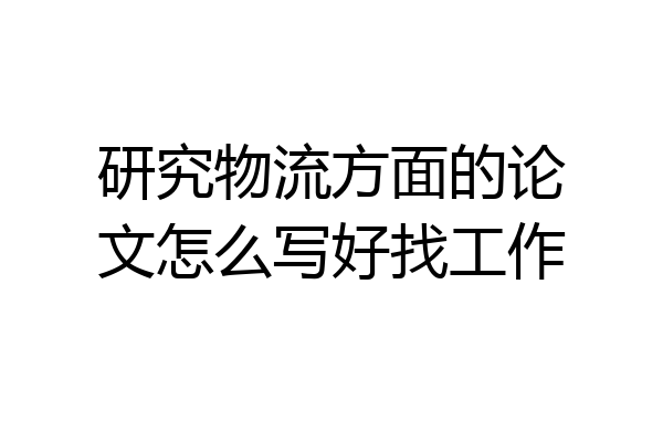 研究物流方面的论文怎么写好找工作