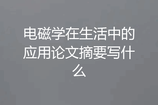 电磁学在生活中的应用论文摘要写什么