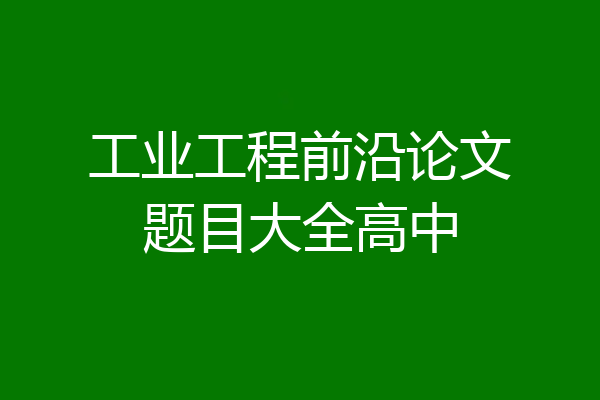 工业工程前沿论文题目大全高中