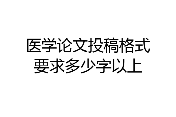 医学论文投稿格式要求多少字以上