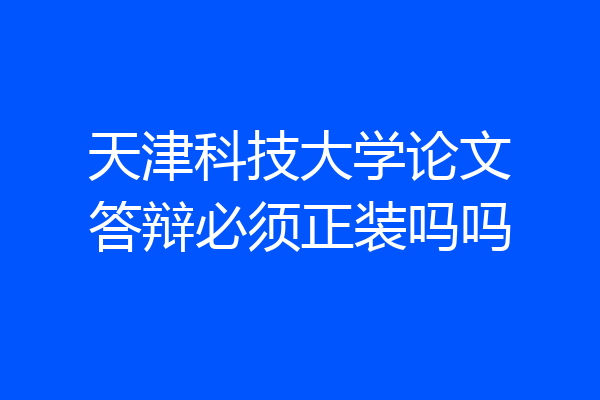 天津科技大学论文答辩必须正装吗吗