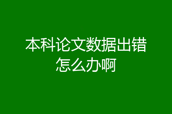 本科论文数据出错怎么办啊