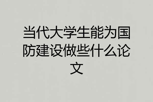 当代大学生能为国防建设做些什么论文
