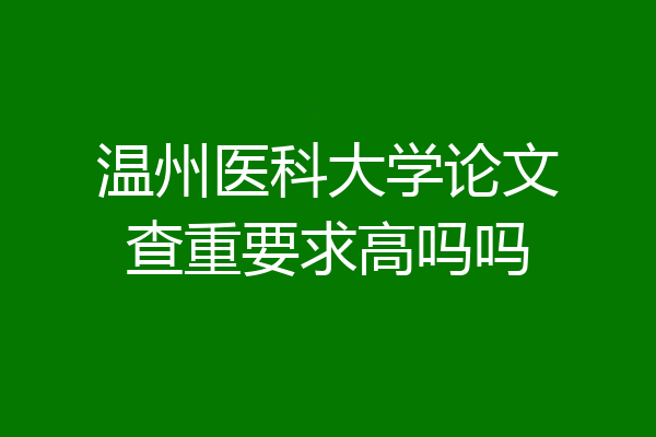 温州医科大学论文查重要求高吗吗