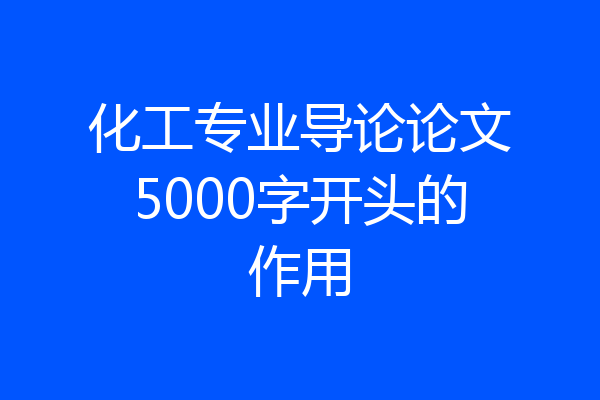化工专业导论论文5000字开头的作用