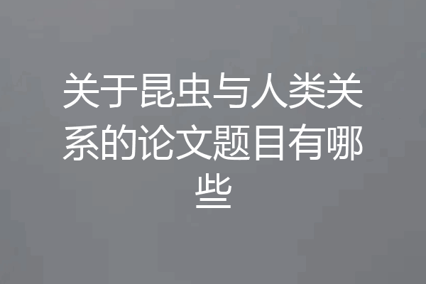 关于昆虫与人类关系的论文题目有哪些