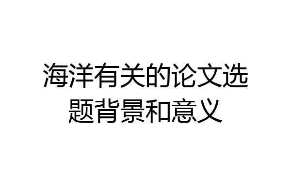 海洋有关的论文选题背景和意义