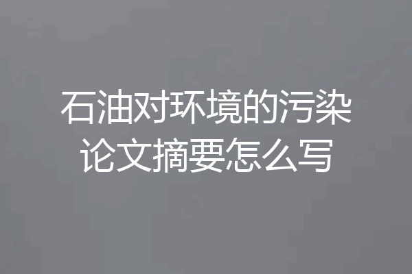 石油对环境的污染论文摘要怎么写