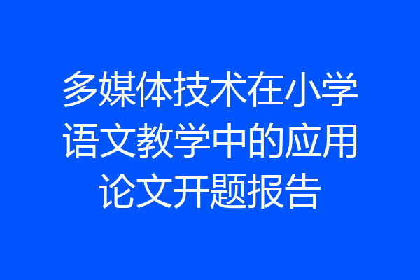 多媒体技术在小学语文教学中的应用论文开题报告