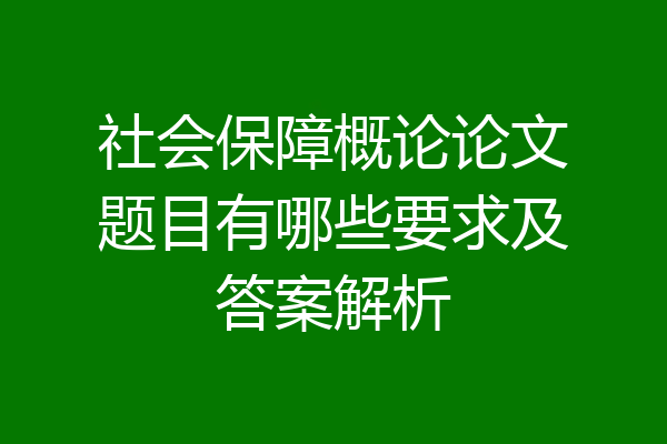 社会保障概论论文题目有哪些要求及答案解析