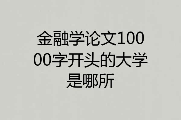 金融学论文10000字开头的大学是哪所