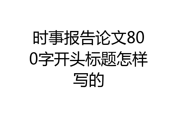 时事报告论文800字开头标题怎样写的