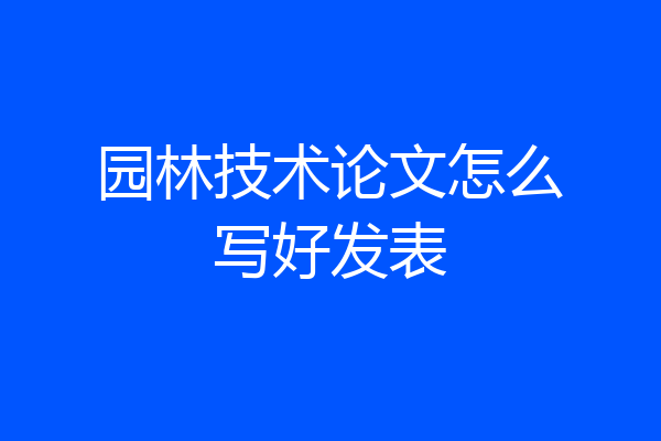 园林技术论文怎么写好发表