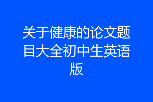 关于健康的论文题目大全初中生英语版