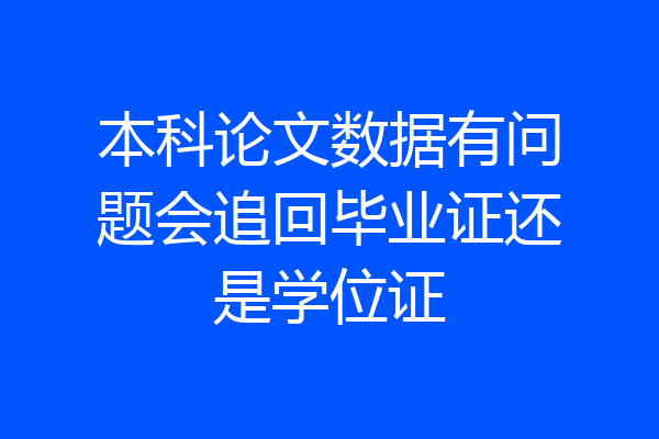 本科论文数据有问题会追回毕业证还是学位证