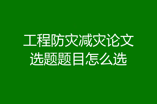 工程防灾减灾论文选题题目怎么选