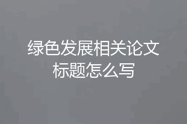 绿色发展相关论文标题怎么写