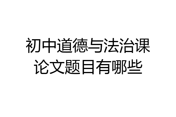 初中道德与法治课论文题目有哪些