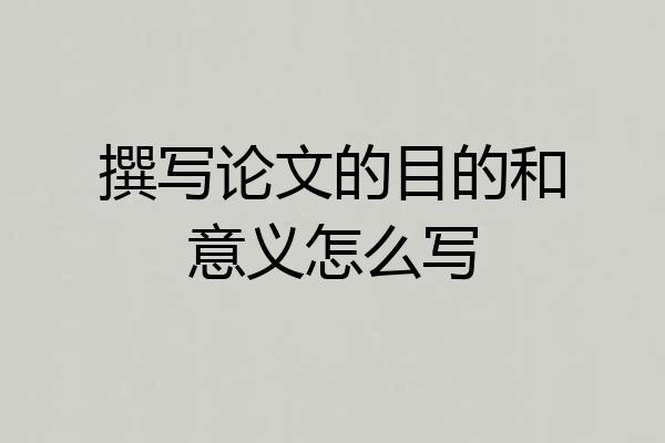 撰写论文的目的和意义怎么写